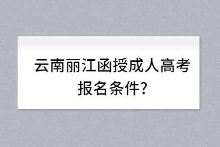 云南麗江函授成人高考報(bào)名條件？