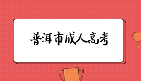 2021年云南省普洱市成人高考報名時間？