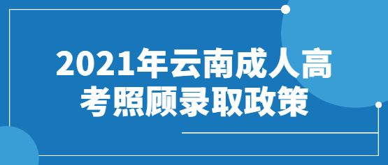 2021年云南成人高考照顧錄取政策(免試入學/加分政策)