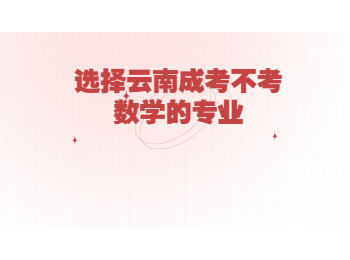 云南省成人高考 云南成考不考數學的專業