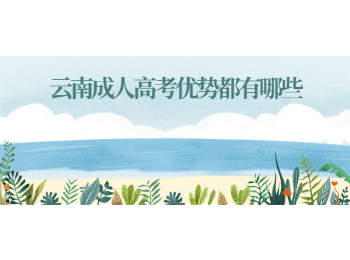 云南成人高考優(yōu)勢(shì)