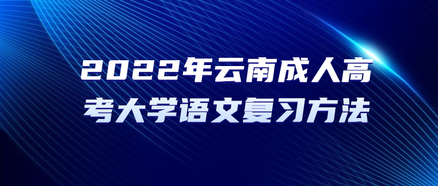 2022年云南成人高考大學(xué)語(yǔ)文復(fù)習(xí)方法