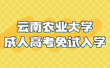 2024年云南農業(yè)大學成人高考那些人可以免試入學？