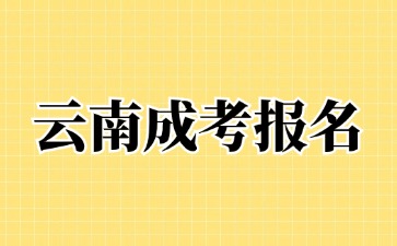 2024年云南成考本科報名<span class=